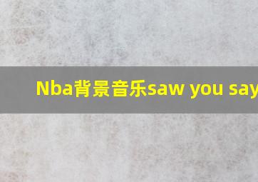 Nba背景音乐saw you say me